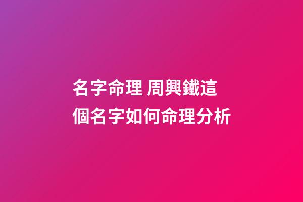 名字命理 周興鐵這個名字如何命理分析-第1張-觀點-玄機派
